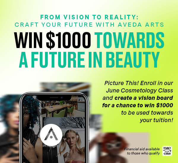 From Vision to Reality: Craft Your Future with Aveda Arts - Win $1000 towards a future in beauty. Picture This! Enroll in our June Cosmetology Class and create a vision board for a chance to win $1000 to be used towards your tuition! Financial Aid Available to Those Who Qualify.